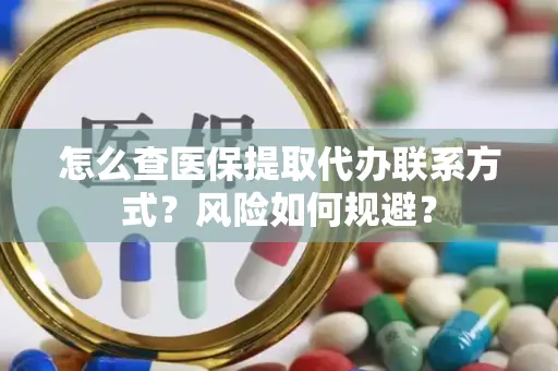 怎么查医保提取代办联系方式？风险如何规避？